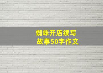 蜘蛛开店续写故事50字作文