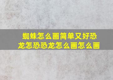 蜘蛛怎么画简单又好恐龙怎恐恐龙怎么画怎么画