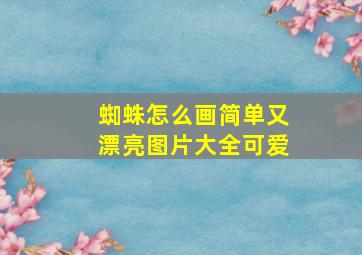 蜘蛛怎么画简单又漂亮图片大全可爱