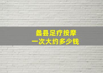 蠡县足疗按摩一次大约多少钱