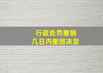 行政处罚撤销几日内撤回决定