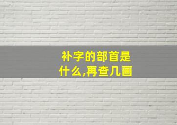 补字的部首是什么,再查几画