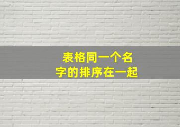 表格同一个名字的排序在一起