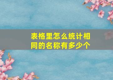 表格里怎么统计相同的名称有多少个