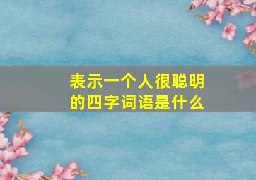 表示一个人很聪明的四字词语是什么