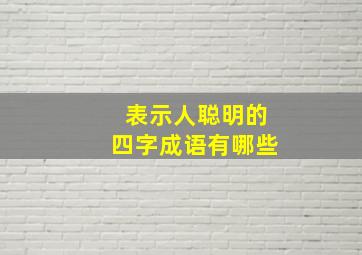 表示人聪明的四字成语有哪些