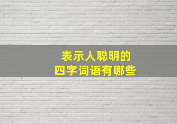 表示人聪明的四字词语有哪些