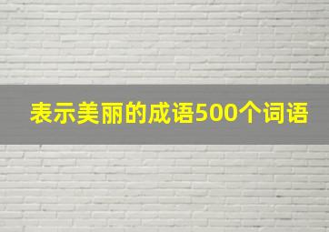 表示美丽的成语500个词语