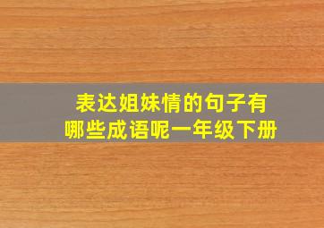 表达姐妹情的句子有哪些成语呢一年级下册