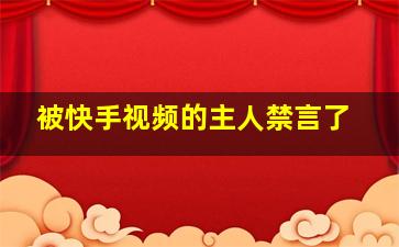 被快手视频的主人禁言了