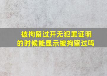 被拘留过开无犯罪证明的时候能显示被拘留过吗