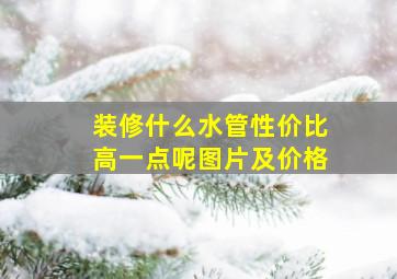 装修什么水管性价比高一点呢图片及价格