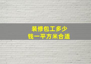 装修包工多少钱一平方米合适