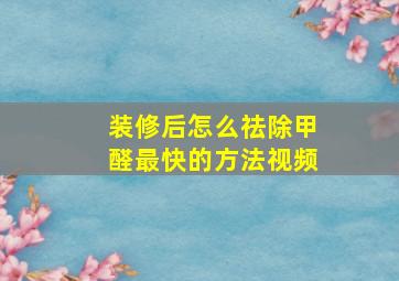 装修后怎么祛除甲醛最快的方法视频