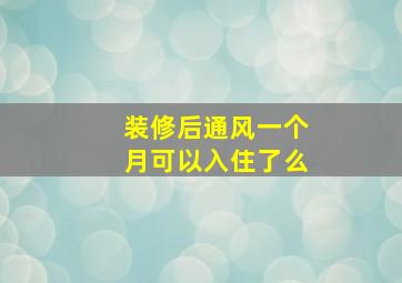 装修后通风一个月可以入住了么