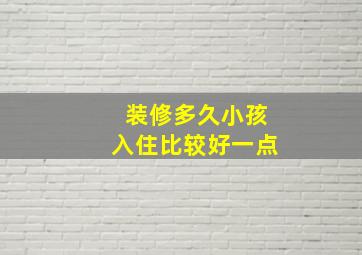 装修多久小孩入住比较好一点