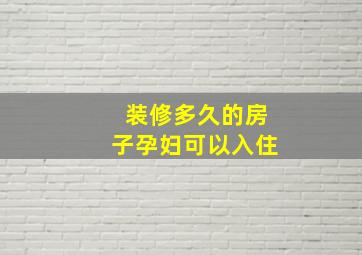 装修多久的房子孕妇可以入住