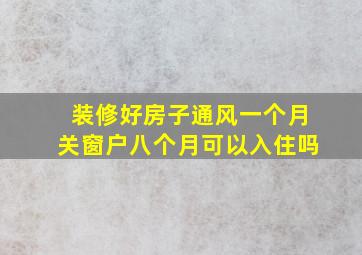 装修好房子通风一个月关窗户八个月可以入住吗