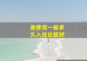 装修完一般多久入住比较好