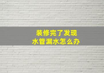 装修完了发现水管漏水怎么办