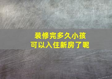 装修完多久小孩可以入住新房了呢