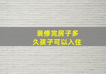 装修完房子多久孩子可以入住