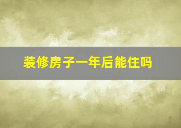 装修房子一年后能住吗