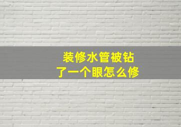 装修水管被钻了一个眼怎么修