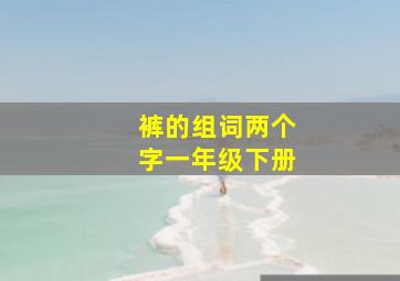 裤的组词两个字一年级下册