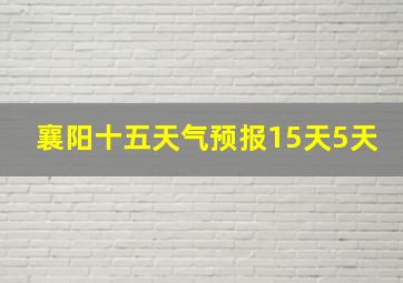 襄阳十五天气预报15天5天