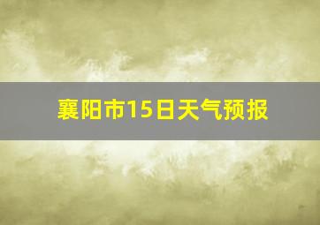 襄阳市15日天气预报