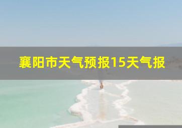 襄阳市天气预报15天气报