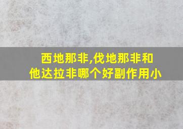 西地那非,伐地那非和他达拉非哪个好副作用小