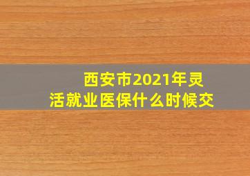 西安市2021年灵活就业医保什么时候交