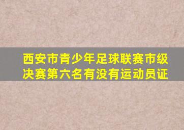 西安市青少年足球联赛市级决赛第六名有没有运动员证