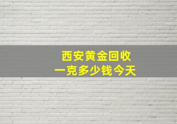 西安黄金回收一克多少钱今天