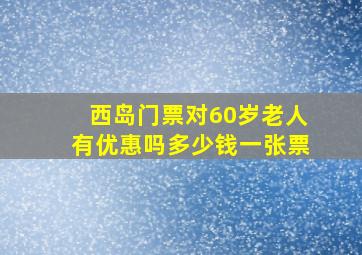 西岛门票对60岁老人有优惠吗多少钱一张票