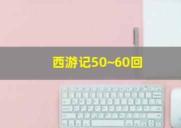 西游记50~60回