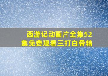 西游记动画片全集52集免费观看三打白骨精