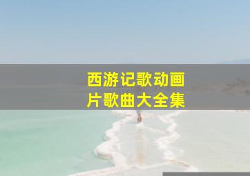 西游记歌动画片歌曲大全集