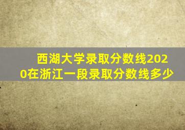 西湖大学录取分数线2020在浙江一段录取分数线多少