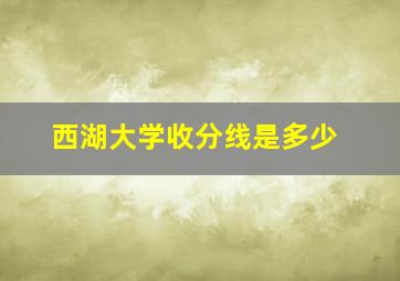 西湖大学收分线是多少