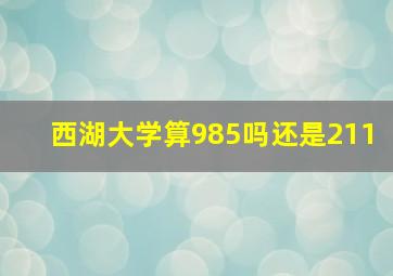 西湖大学算985吗还是211