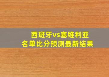 西班牙vs塞维利亚名单比分预测最新结果