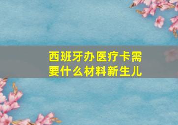 西班牙办医疗卡需要什么材料新生儿