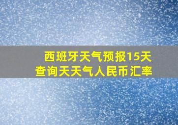 西班牙天气预报15天查询天天气人民币汇率