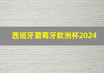 西班牙葡萄牙欧洲杯2024