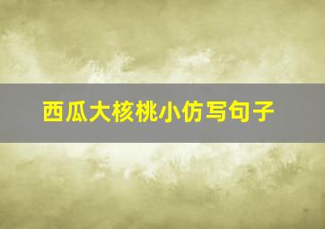 西瓜大核桃小仿写句子