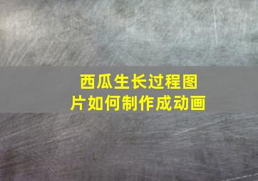 西瓜生长过程图片如何制作成动画