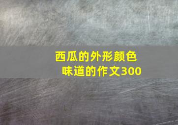 西瓜的外形颜色味道的作文300